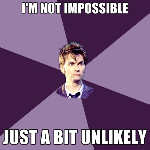 The Doctor: I don’t know where we’re going but my old hand’s very excited about it!Donna: I thought that was just some freaky alien thing! You telling me it’s yours?The Doctor: Well…Martha: It got cut off. He grew a new one!Donna: You are completely… impossible!The Doctor: Not impossible, just… a bit unlikely!