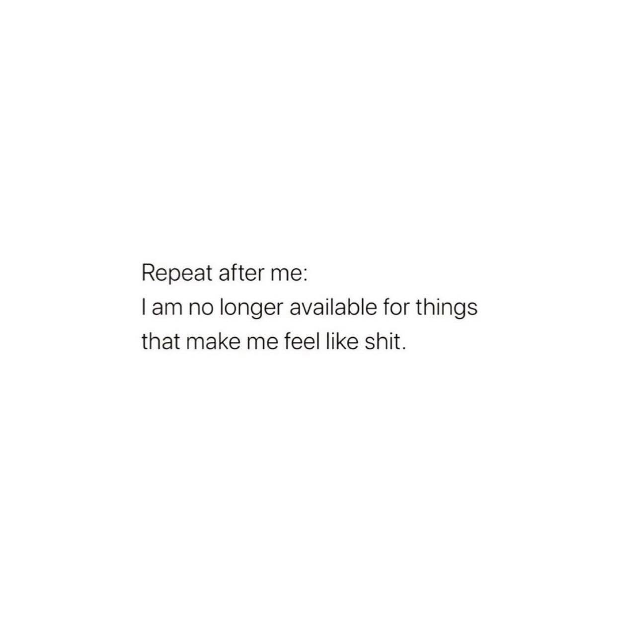 Może być zdjęciem przedstawiającym tekst „Repeat after me: I am no longer available for things that make me feel like shit”