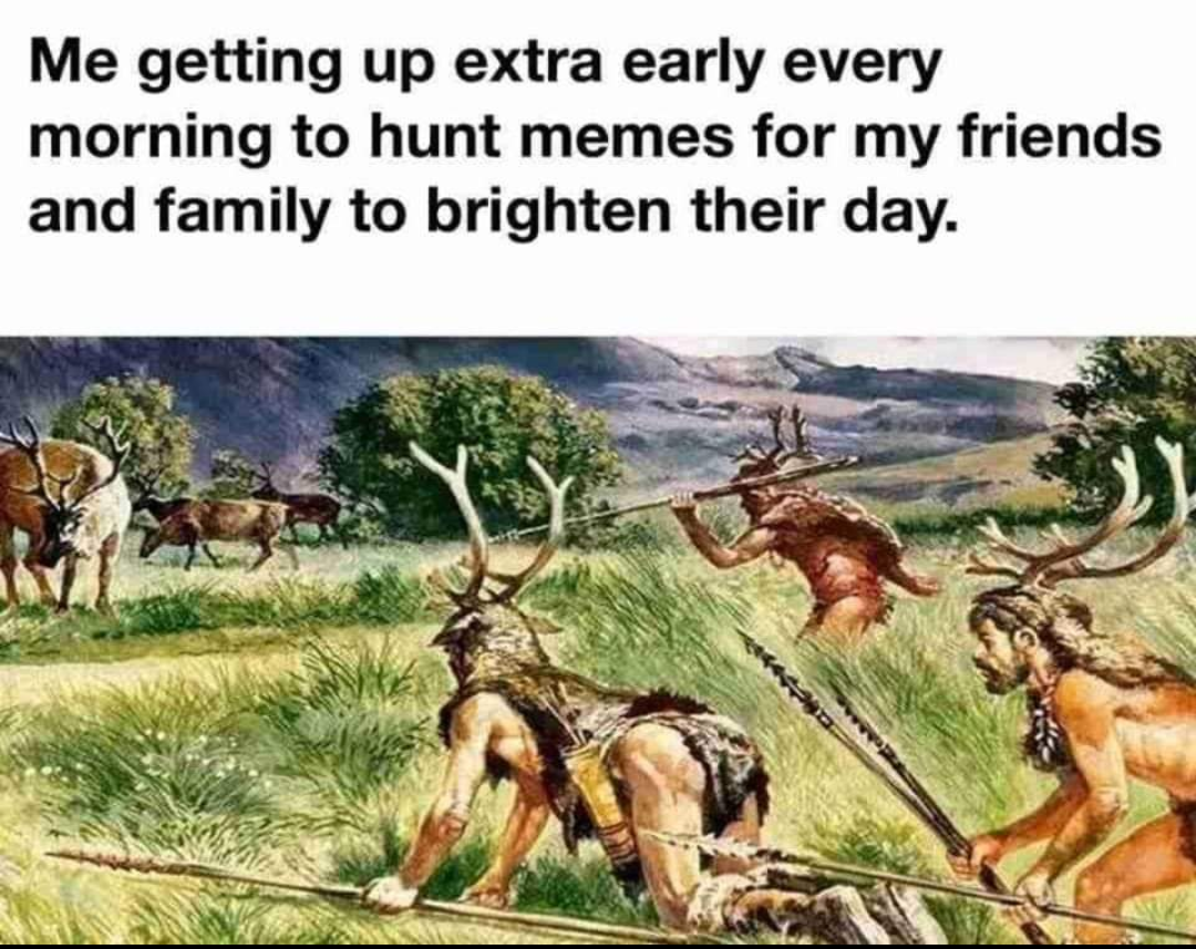 Illustration of prehistoric hunters wearing skins. Text. Me getting up extra early every morning to hunt memes for my friends and family to brighten their day.