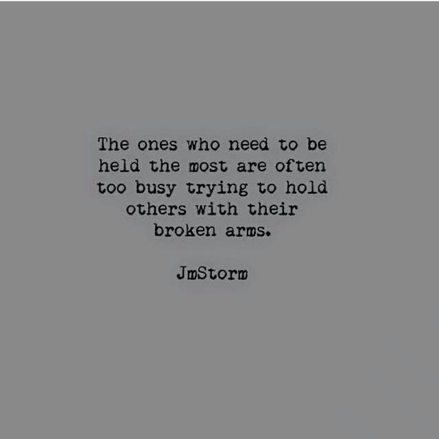 Może być zdjęciem przedstawiającym tekst „The ones who need to be held the most are often too busy trying to hold others with their broken arms. JmStor”