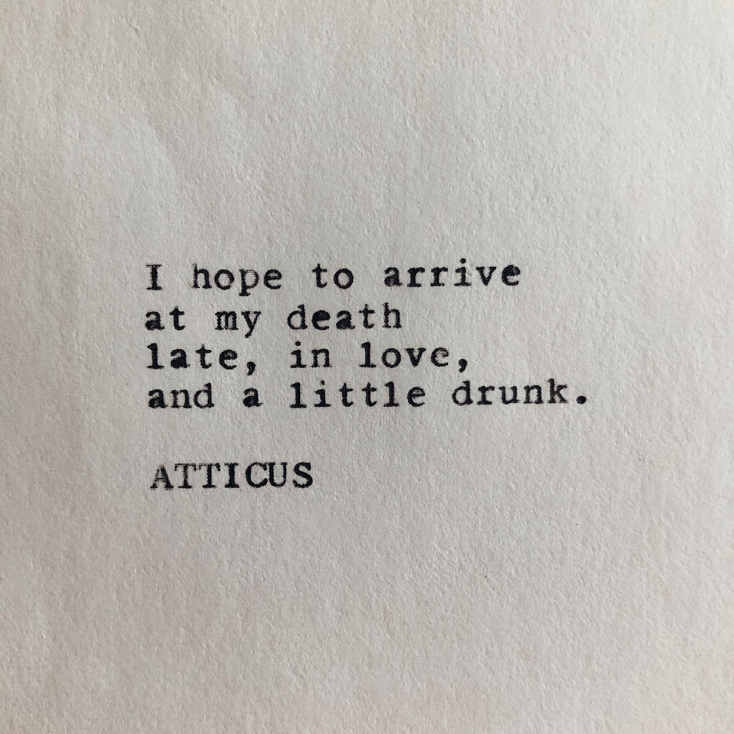 Może być zdjęciem przedstawiającym tekst „I hope to arrive at my death late, in love, and a little drunk. ATTICUS”