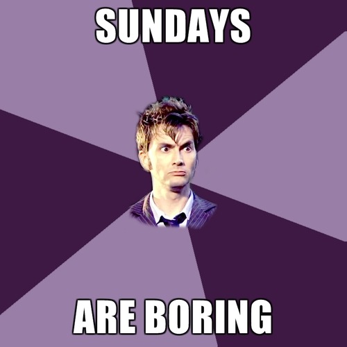 The Doctor: I never land on Sundays. Sundays are boring.