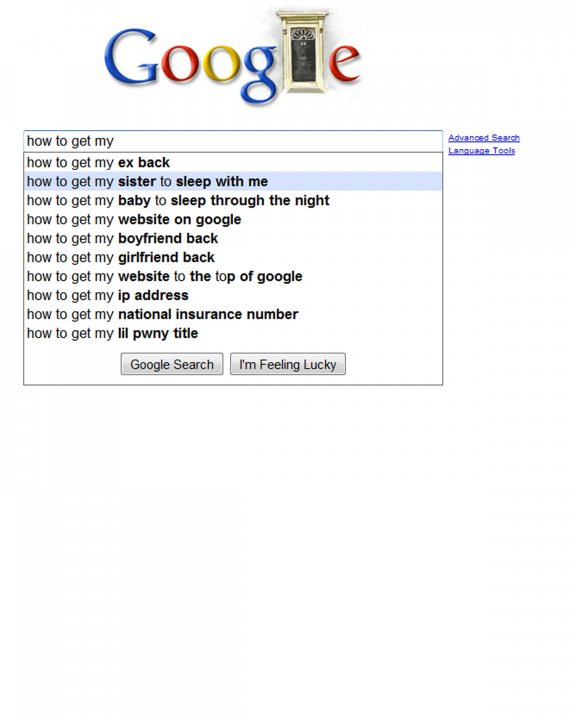 Typed Pistonheads Google - The image shows a text field on a web browser with the title "How to get my ex back." This suggests that the user is looking for advice on how to win back someone who they were in a romantic relationship with. The field contains various options, indicating a wide range of topics or advice that could be relevant to the user's situation. The options include phrases like "how to get my sister to sleep with me," "how to get my baby to sleep through the night," and more. The text field is located on a webpage that appears to be Google, as indicated by the logo at the top. The overall content of the page suggests a search for information or advice on relationships or parenting.