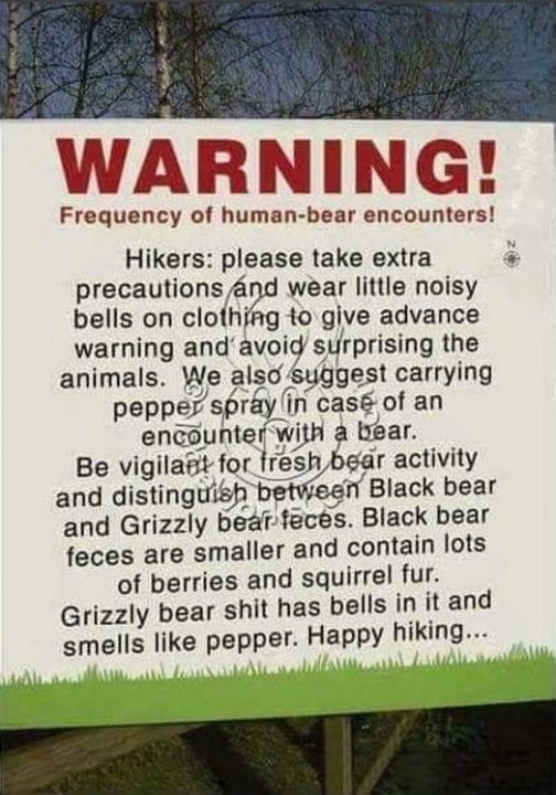 The camera can capture some fantastic moments IV - Page 441 - Photography & Video - PistonHeads - The image features a warning sign for human-bear encounters. It instructs hikers to "PLEASE take extra precautions and wear little noisy bells on clothing to give advance warning and avoid surprising the animals. We also suggest carrying pepper spray in case of an encounter with a bear. BE VIGILANT for any signs of fresh bear activity and do not approach Black bears, even between bear feces. Black bear feces are smaller and contain lots of berries and squirrel fur. Grizzly bear shit has bells in it and smells like pepper. Happy hiking..."