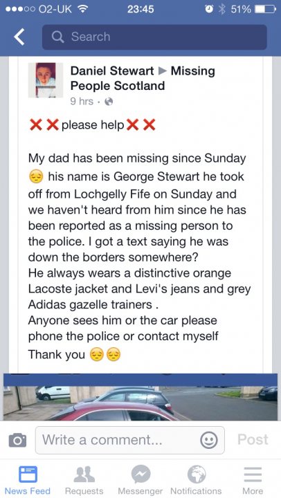 Missing person - fife - Page 1 - Scotland - PistonHeads - The image shows a screenshot of a Facebook post by a person named Daniel Stewart. The post requests help from someone located in Scotland. The author of the post discusses that his father appears to be missing since Sunday and mentions that he might be asking for assistance at a Missing booth. The post also suggests that his father, George Stewart, was reported missing and might be in touch with Adidas. It appears the author is trying to coordinate a search or offer support. The post ends with a "Thank You" to whoever is reading or sharing the post.