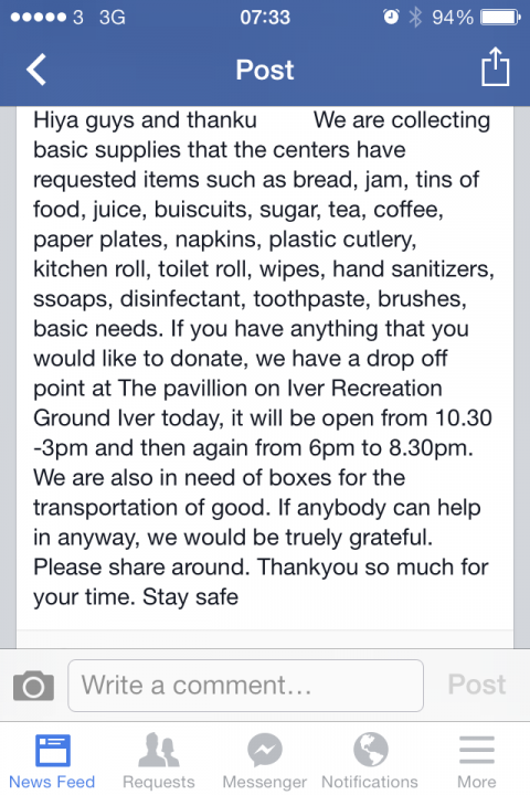 Thames Valley Flooding - a request for assistance. - Page 1 - Thames Valley & Surrey - PistonHeads - The image displays a Facebook post on a mobile device screen. The post concerns a drive to collect basic supplies for the centers where the workers spend their time. The requests include food items such as bread, jam, tins of coffee and tea, as well as kitchen roll, baby wipes, disinfectant, toilet paper, water filters, and toothpaste. The supplies are to be donated to a facility called "The Pavillion on Iver Recreation Ground" and will open at 10.30 AM. The post kindly advises that visitors be allowed to donate boxes for the transportation of the boxes for the provision of personal hygiene in a box for the transportation of good boxes. The post concludes with a request that anyone who can help with the boxes is kindly asked to be grateful. The acknowledgment of receiving gratitude is requested in response, thanking the reader for sharing the post around.