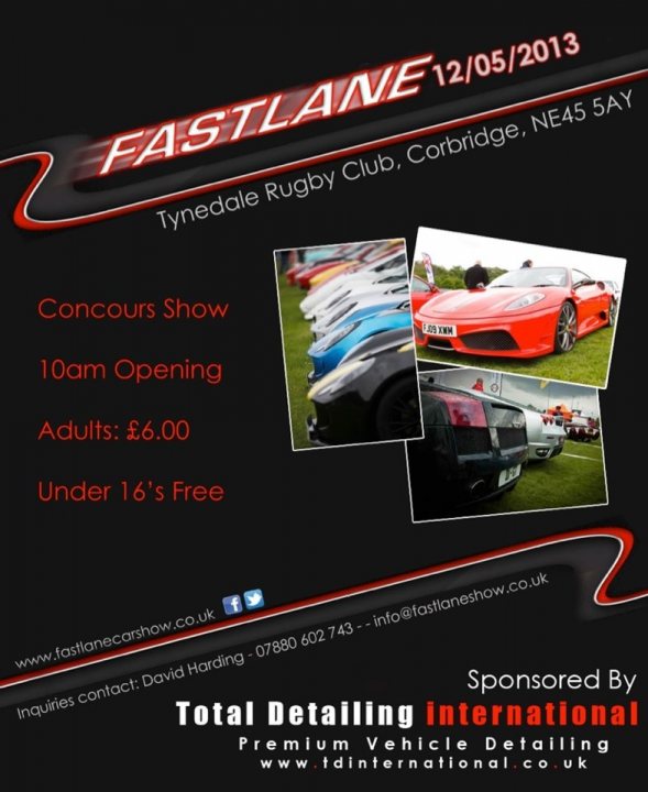 Fastlane Supercar Show 2013 - Page 1 - Corvettes - PistonHeads - The image is a poster advertising a consignment show at Tyldale Rugby Club in Corbridge, starting at 10AM with free admittance for adults. A variety of photos showcase several sports cars, indicating that the event is likely to feature a range of vehicles, potentially emphasizing speed, luxury, or sports design elements. The poster emphasizes that there is plenty of space for participants to park their vehicles. A phone number is provided on the poster, likely for inquiries regarding the event. Additionally, it is noted that the event is sponsored by a company that specializes in detailing for luxury vehicles.