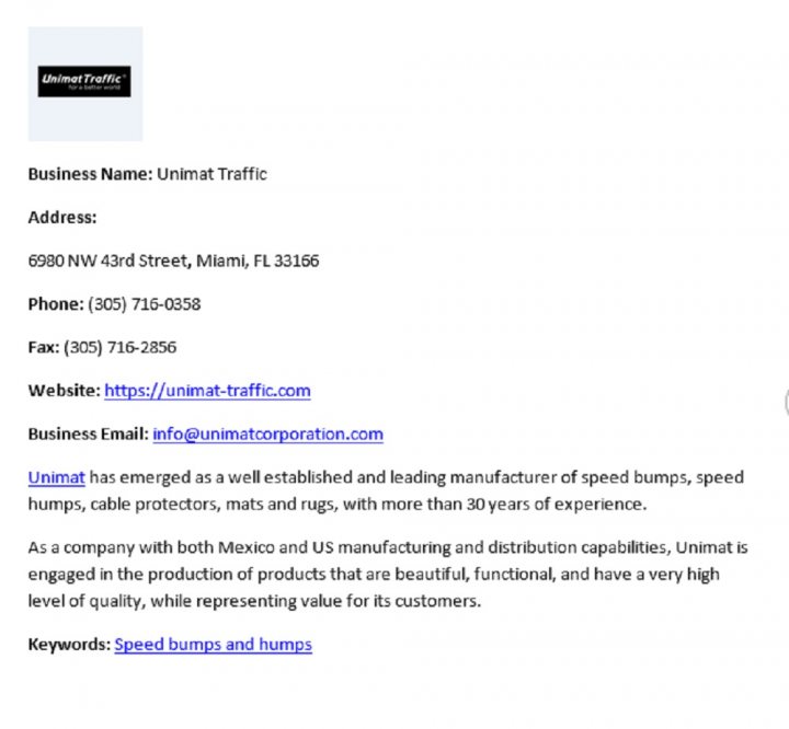 Unimat Traffic - The image displays a screenshot of an email with the subject "UniMAT traffic". At the top, there's a header that reads "Business Name: UniMAT Traffic". Below this, there is a contact information for "Unitrak Corporation", including a phone number, address, and website URL. The main body of the email contains a text message stating "Website has emerged as well established and leading manufacturer of speed bumps, speed humps, cable protectors, mattress protectors, and rug protectors with more than 30 years of experience." Additionally, it mentions that UniMAT is engaged in the production of products and is represented by a very high level of quality while maintaining a very low level of defects.

The text message is in English, and it appears to be a professional communication from a company to its partners or customers. The email layout is typical for business correspondence, with clear headings, structured contact information, and a detailed message body. The overall impression is that of a formal business communication, possibly related to a sales or partnership update.